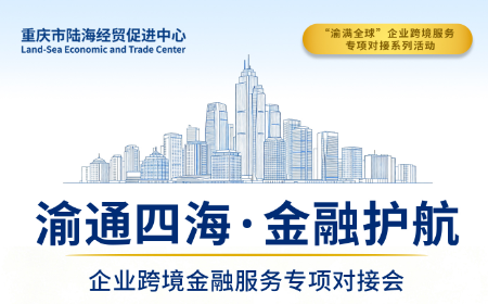 破解出海金融痛点，&ldquo;渝满全球&rdquo;企业跨境金融服务对接会诚邀您来_北京中汽四方会展有限公司